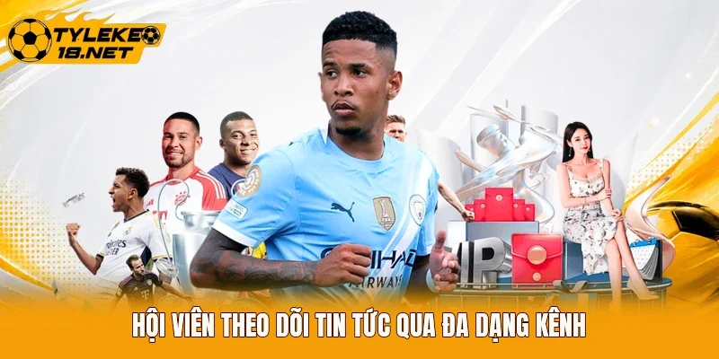 Hội viên theo dõi tin tức qua đa dạng kênh